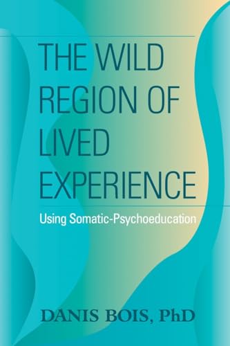 The Wild Region of Lived Experience: Using Somatic-Psychoeducation von North Atlantic Books